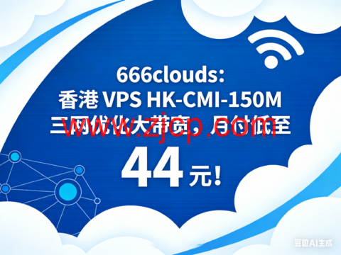 666clouds:香港 VPS HK-CMI-150M 三网优化大带宽,月付低至 44 元!-国外主机测评